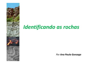 Identificando as rochas



             Por Ana Paula Gonzaga
 