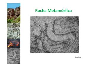 Rocha Metamórfica




                    Gnaisse
 