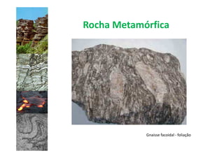 Rocha Metamórfica




            Gnaisse facoidal - foliação
 