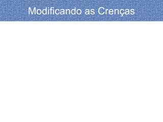 Modificando as Crenças 
 