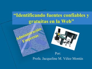 “Identificando fuentes confiables y
       gratuitas en la Web”




                        Por:
        Profa. Jacqueline M. Vélez Montás
 