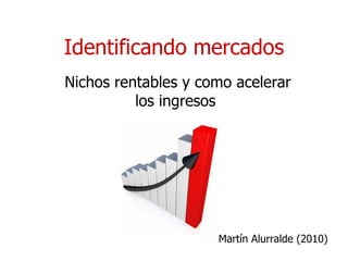 Identificando mercados Nichos rentables y como acelerar los ingresos Martín Alurralde (2010) 