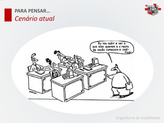 PARA PENSAR…
Cenário atual




                Engenharia de Usabilidade
 