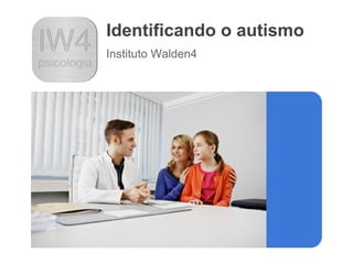 Identificando o autismo
Instituto Walden4
 