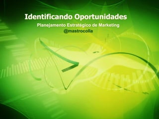 Identificando Oportunidades
   Planejamento Estratégico de Marketing
              @mastrocolla
 