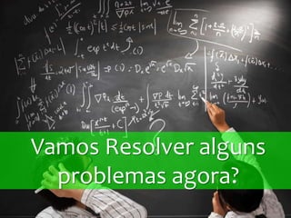 Vamos Resolver alguns
problemas agora?
 