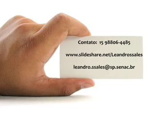 Contato: 15 98806-4485
www.slideshare.net/Leandrossales
leandro.ssales@sp.senac.br
 