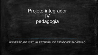 UNIVERSIDADE VIRTUAL ESTADUAL DO ESTADO DE SÃO PAULO
Projeto integrador
IV
pedagogia
 