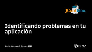 Sergio Martínez, 3 Octubre 2020
Identificando problemas en tu
aplicación
 