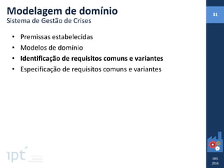 • Premissas estabelecidas
• Modelos de domínio
• Identificação de requisitos comuns e variantes
• Especificação de requisitos comuns e variantes
Modelagem de domínio
Sistema de Gestão de Crises
31
 