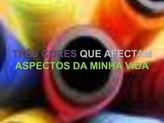 TRÊS CORESQUE AFECTAM ASPECTOS DA MINHA VIDA