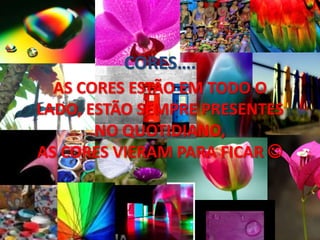 CORES….AS CORES ESTÃO EM TODO O LADO, ESTÃO SEMPRE PRESENTES NO QUOTIDIANO, AS CORES VIERAM PARA FICAR 