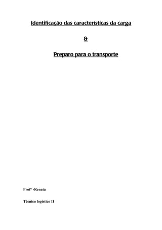 Identificação das características da carga

                              &

                   Preparo para o transporte




Prof° -Renata


Técnico logístico II
 