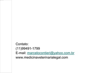 Contato:
(11)99491-1799
E-mail: marcelocontieri@yahoo.com.br
www.medicinaveterinarialegal.com
 