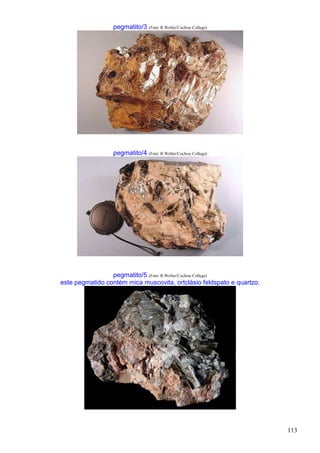113
pegmatito/3 (Foto: R.Weller/Cochise College)
pegmatito/4 (Foto: R.Weller/Cochise College)
pegmatito/5 (Foto: R.Weller/Cochise College)
este pegmatido contém mica muscovita, ortclásio feldspato e quartzo.
 