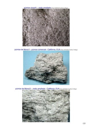 135
púmice cinza/4 – visão ampliada (Foto: R.Weller/Cochise College)
púmice de Mono/1 - púmice comercial - Califórnia, EUA (Foto: R.Weller/Cochise College)
púmice de Mono/2 – visão ampliada - Califórnia, EUA (Foto: R.Weller/Cochise College)
 