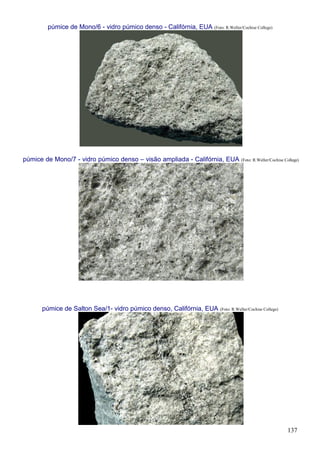 137
púmice de Mono/6 - vidro púmico denso - Califórnia, EUA (Foto: R.Weller/Cochise College)
púmice de Mono/7 - vidro púmico denso – visão ampliada - Califórnia, EUA (Foto: R.Weller/Cochise College)
púmice de Salton Sea/1- vidro púmico denso, Califórnia, EUA (Foto: R.Weller/Cochise College)
 