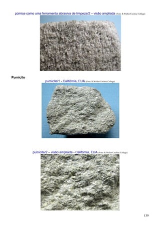 139
púmice como uma ferramenta abrasiva de limpeza/2 – visão ampliada (Foto: R.Weller/Cochise College)
Pumicite
pumicite/1 - Califórnia, EUA (Foto: R.Weller/Cochise College)
pumicite/2 – visão ampliada - Califórnia, EUA (Foto: R.Weller/Cochise College)
 