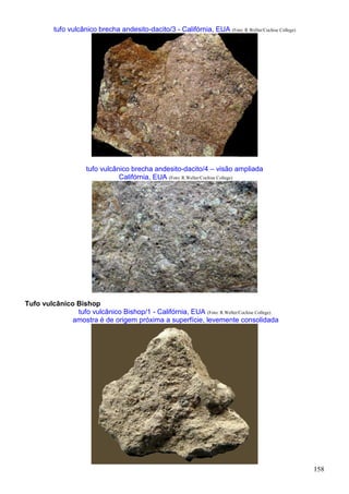 158
tufo vulcânico brecha andesito-dacito/3 - Califórnia, EUA (Foto: R.Weller/Cochise College)
tufo vulcânico brecha andesito-dacito/4 – visão ampliada
Califórnia, EUA (Foto: R.Weller/Cochise College)
Tufo vulcânico Bishop
tufo vulcânico Bishop/1 - Califórnia, EUA (Foto: R.Weller/Cochise College)
amostra é de origem próxima a superfície, levemente consolidada
 
