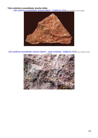 166
Tufo vulcânico consolidado, brecha riolito
tufo vulcânico consolidado, brecha riolito/1 - Califórnia, EUA (Foto: R.Weller/Cochise College)
tufo vulcânico consolidado, brecha riolito/2 – visão ampliada - Califórnia, EUA (Foto: R.Weller/Cochise
College)
 