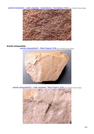 193
arenito micáceos/2 – visão ampliada - (brownstone) - Connecticut, EUA (Foto: R.Weller/Cochise College)
Arenito ortoquartzito
arenito ortoquartzito/1 - West Virginia, EUA (Foto: R.Weller/Cochise College)
arenito ortoquartzito/2 – visão ampliada - West Virginia, EUA (Foto: R.Weller/Cochise College)
 