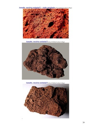 39
basalto, escória oxidada/2 – visão ampliada (Foto: R.Weller/Cochise College)
basalto, escória oxidada/3 (Foto: R.Weller/Cochise College)
basalto, escória oxidada/4 (Foto: R.Weller/Cochise College)
 
