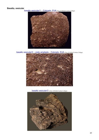 43
Basalto, vesicular
basalto vesicular/1 – Colorado, EUA (Foto: R.Weller/Cochise College)
basalto vesicular/2 – visão ampliada – Colorado, EUA (Foto: R.Weller/Cochise College)
basalto vesicular/3 (Foto: R.Weller/Cochise College)
 