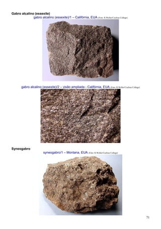 71
Gabro alcalino (essexite)
gabro alcalino (essexite)/1 – Califórnia, EUA (Foto: R.Weller/Cochise College)
gabro alcalino (essexite)/2 – visão ampliada - Califórnia, EUA (Foto: R.Weller/Cochise College)
Syneogabro
syneogabro/1 – Montana, EUA (Foto: R.Weller/Cochise College)
 
