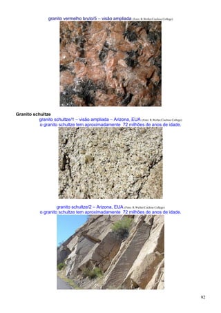 92
granito vermelho bruto/5 – visão ampliada (Foto: R.Weller/Cochise College)
Granito schultze
granito schultze/1 – visão ampliada – Arizona, EUA (Foto: R.Weller/Cochise College)
o granito schultze tem aproximadamente 72 milhões de anos de idade.
granito schultze/2 – Arizona, EUA (Foto: R.Weller/Cochise College)
o granito schultze tem aproximadamente 72 milhões de anos de idade.
 