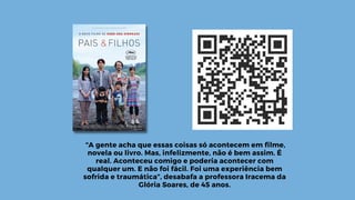 “A gente acha que essas coisas só acontecem em filme,
novela ou livro. Mas, infelizmente, não é bem assim. É
real. Aconteceu comigo e poderia acontecer com
qualquer um. E não foi fácil. Foi uma experiência bem
sofrida e traumática”, desabafa a professora Iracema da
Glória Soares, de 45 anos.
 