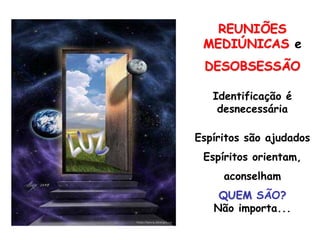 REUNIÕES MEDIÚNICAS eDESOBSESSÃOIdentificação é desnecessáriaEspíritos são ajudadosEspíritos orientam,aconselhamQUEM SÃO?                Não importa...LUZ