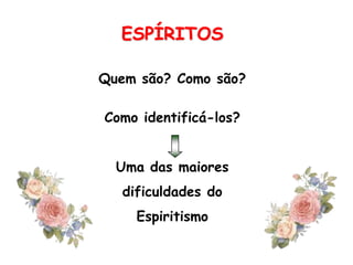 ESPÍRITOSQuem são? Como são?Como identificá-los?Uma das maioresdificuldades doEspiritismo