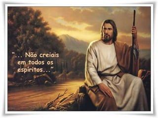 “... Não creiais em todos os espíritos...”