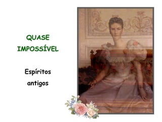 QUASE IMPOSSÍVELEspíritos antigos