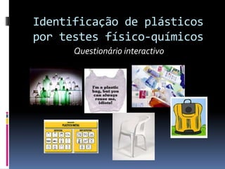 Identificação de plásticos
por testes físico-químicos
      Questionário interactivo
 
