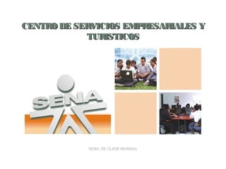 CENTRO DE SERVICIOS EMPRESARIALES Y
            TURISTICOS




            SENA: DE CLASE MUNDIAL
 