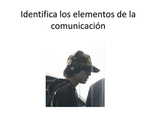Identifica los elementos de la
comunicación

 