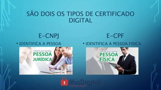SÃO DOIS OS TIPOS DE CERTIFICADO
DIGITAL
E-CNPJ
• IDENTIFICA A PESSOA
JURIDICA
E-CPF
• IDENTIFICA A PESSOA FISICA
 