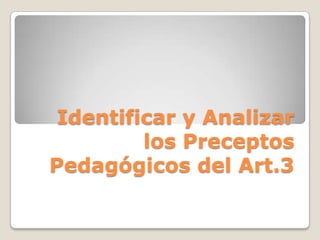 Identificar y Analizar
         los Preceptos
Pedagógicos del Art.3
 