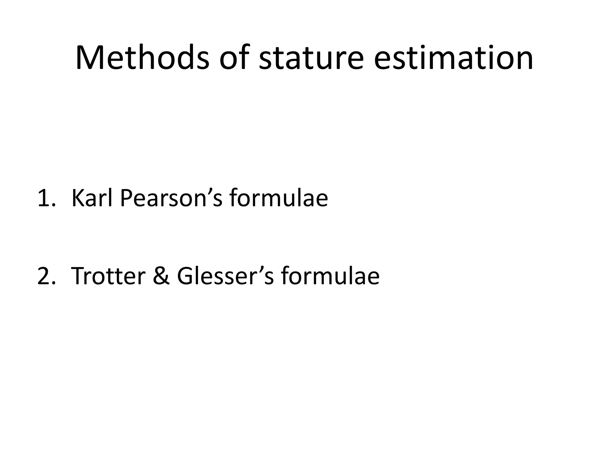 Methods of stature estimation
1. Karl Pearson’s formulae
2. Trotter & Glesser’s formulae
 