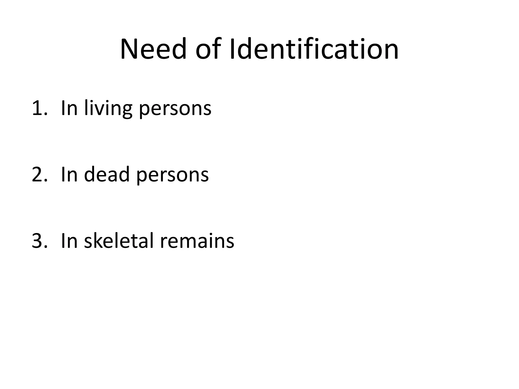 Need of Identification
1. In living persons
2. In dead persons
3. In skeletal remains
 