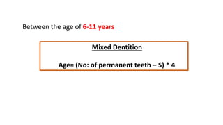 Mixed Dentition
Age= (No: of permanent teeth – 5) * 4
Between the age of 6-11 years
 