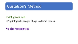 Gustafson’s Method
•>21 years old
• Physiological changes of age in dental tissues
•6 characteristics
 