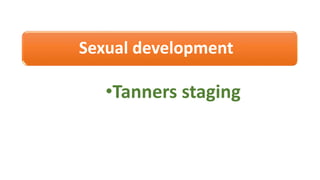 Sexual development
•Tanners staging
 
