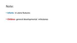 Note:
• Infants- in utero features
• Children- general developmental milestones
 