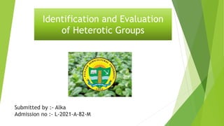 Submitted by :- Alka
Admission no :- L-2021-A-82-M
Identification and Evaluation
of Heterotic Groups
 