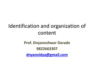 Identification and organization of
content
Prof. Dnyaneshwar Darade
9822663307
dnyanvidya@gmail.com
 