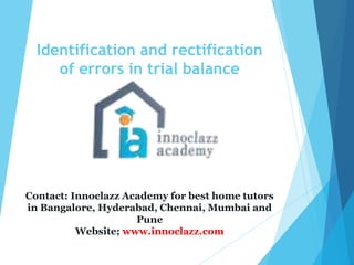 Identification and rectification
of errors in trial balance
Contact: Innoclazz Academy for best home tutors
in Bangalore, Hyderabad, Chennai, Mumbai and
Pune
Website; www.innoclazz.com
 