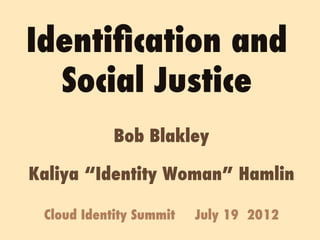 Identiﬁcation and
  Social Justice
            Bob Blakley

Kaliya “Identity Woman” Hamlin

 Cloud Identity Summit   July 19 2012
 