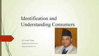 Identification and
Understanding Consumers
Dr. Gopal Thapa
Tribhuvan University
thapazee@gmail.com
 